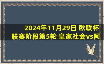 2024年11月29日 欧联杯联赛阶段第5轮 皇家社会vs阿贾克斯 全场录像